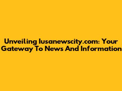 Unveiling Iusanewscity.com: Your Gateway To News And Information