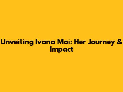 Unveiling Ivana Moi: Her Journey & Impact