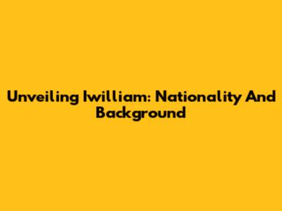 Unveiling Iwilliam: Nationality And Background