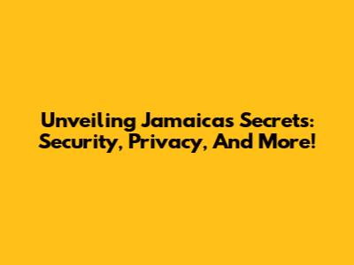Unveiling Jamaica's Secrets: Security, Privacy, And More!