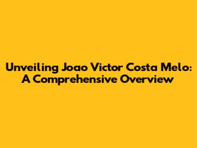 Unveiling Joao Victor Costa Melo: A Comprehensive Overview
