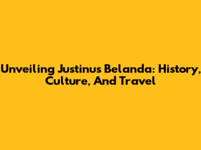 Unveiling Justinus Belanda: History, Culture, And Travel