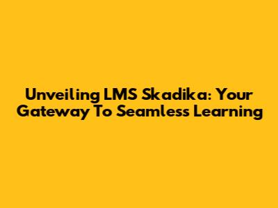 Unveiling LMS Skadika: Your Gateway To Seamless Learning