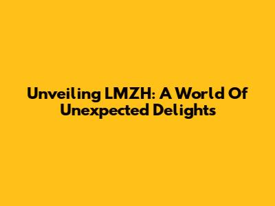 Unveiling LMZH: A World Of Unexpected Delights