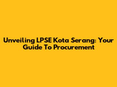Unveiling LPSE Kota Serang: Your Guide To Procurement