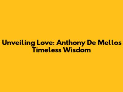 Unveiling Love: Anthony De Mello's Timeless Wisdom