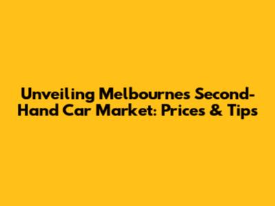 Unveiling Melbourne's Second-Hand Car Market: Prices & Tips