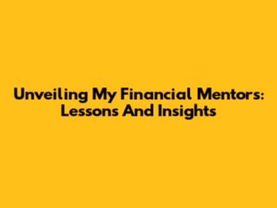 Unveiling My Financial Mentors: Lessons And Insights