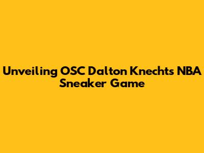 Unveiling OSC Dalton Knecht's NBA Sneaker Game