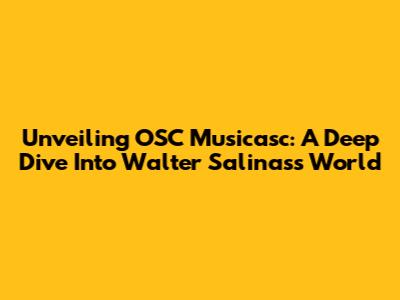 Unveiling OSC Musicasc: A Deep Dive Into Walter Salinas's World
