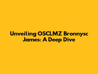Unveiling OSCLMZ Bronnysc James: A Deep Dive