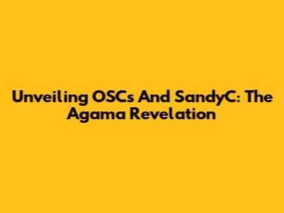 Unveiling OSCs And SandyC: The Agama Revelation