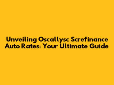 Unveiling Oscallysc Screfinance Auto Rates: Your Ultimate Guide