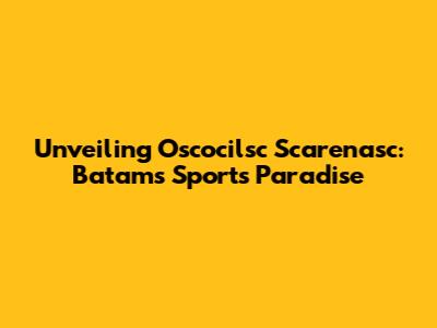 Unveiling Oscocilsc Scarenasc: Batam's Sports Paradise