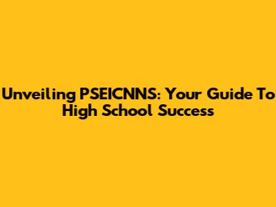 Unveiling PSEICNNS: Your Guide To High School Success