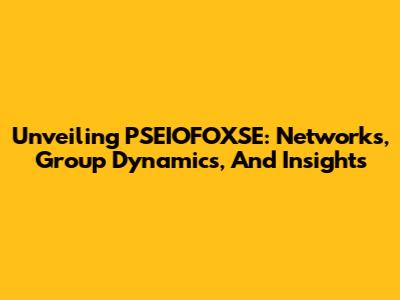 Unveiling PSEIOFOXSE: Networks, Group Dynamics, And Insights