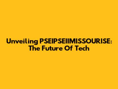 Unveiling PSEIPSEIIMISSOURISE: The Future Of Tech
