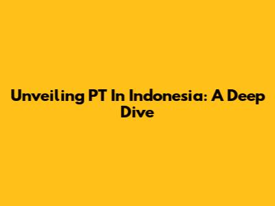 Unveiling PT In Indonesia: A Deep Dive
