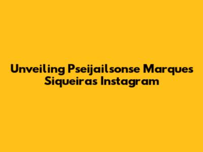 Unveiling Pseijailsonse Marques Siqueira's Instagram