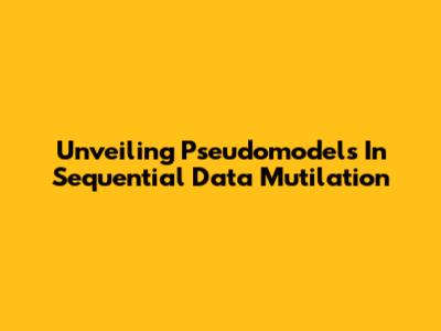 Unveiling Pseudomodels In Sequential Data Mutilation