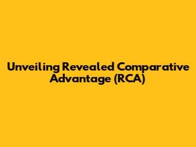 Unveiling Revealed Comparative Advantage (RCA)