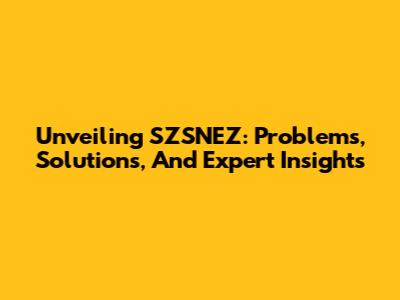 Unveiling SZSNEZ: Problems, Solutions, And Expert Insights