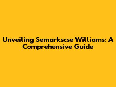 Unveiling Semarkscse Williams: A Comprehensive Guide
