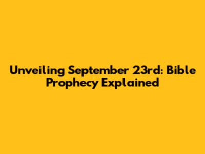Unveiling September 23rd: Bible Prophecy Explained