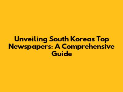 Unveiling South Korea's Top Newspapers: A Comprehensive Guide