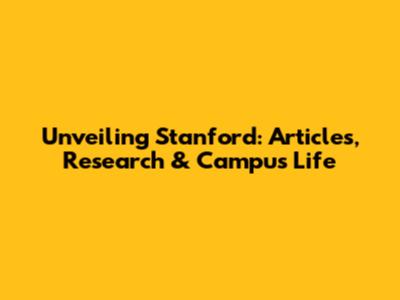 Unveiling Stanford: Articles, Research & Campus Life