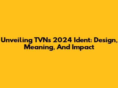 Unveiling TVN's 2024 Ident: Design, Meaning, And Impact