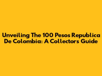 Unveiling The 100 Pesos Republica De Colombia: A Collector's Guide