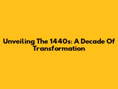 Unveiling The 1440s: A Decade Of Transformation