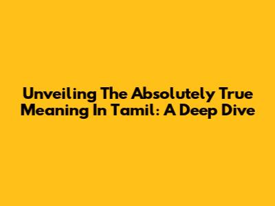Unveiling The Absolutely True Meaning In Tamil: A Deep Dive