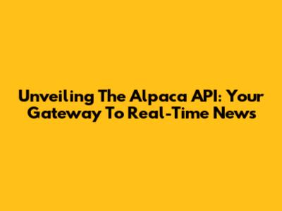 Unveiling The Alpaca API: Your Gateway To Real-Time News