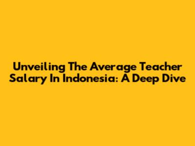 Unveiling The Average Teacher Salary In Indonesia: A Deep Dive