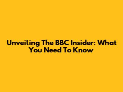 Unveiling The BBC Insider: What You Need To Know
