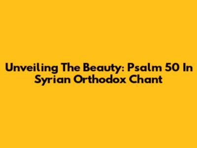 Unveiling The Beauty: Psalm 50 In Syrian Orthodox Chant