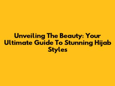 Unveiling The Beauty: Your Ultimate Guide To Stunning Hijab Styles