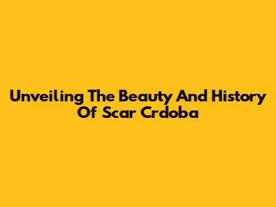 Unveiling The Beauty And History Of Scar Crdoba