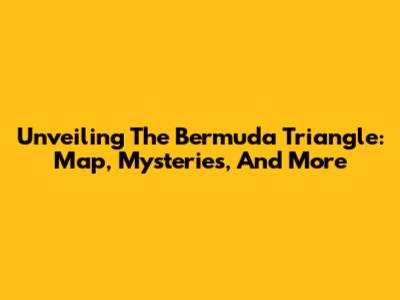 Unveiling The Bermuda Triangle: Map, Mysteries, And More