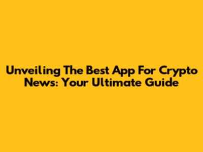 Unveiling The Best App For Crypto News: Your Ultimate Guide