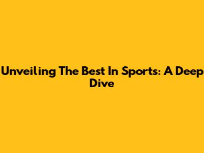 Unveiling The Best In Sports: A Deep Dive