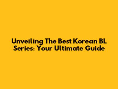 Unveiling The Best Korean BL Series: Your Ultimate Guide