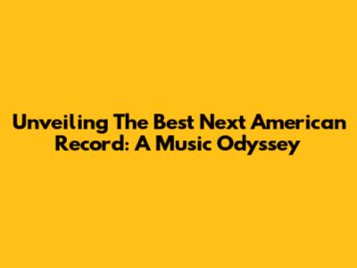 Unveiling The Best Next American Record: A Music Odyssey