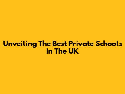 Unveiling The Best Private Schools In The UK