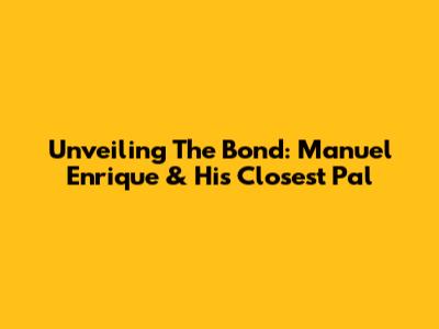 Unveiling The Bond: Manuel Enrique & His Closest Pal