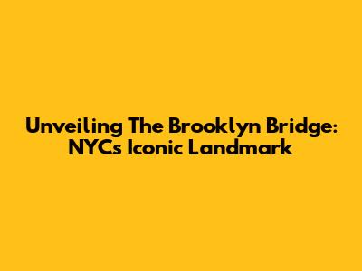 Unveiling The Brooklyn Bridge: NYC's Iconic Landmark