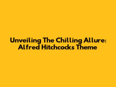 Unveiling The Chilling Allure: Alfred Hitchcock's Theme