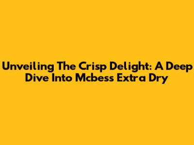 Unveiling The Crisp Delight: A Deep Dive Into Mcbess Extra Dry